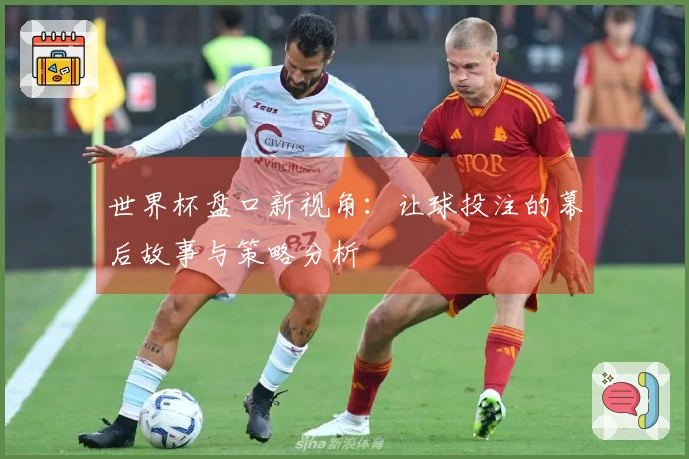 世界杯盘口新视角：让球投注的幕后故事与策略分析