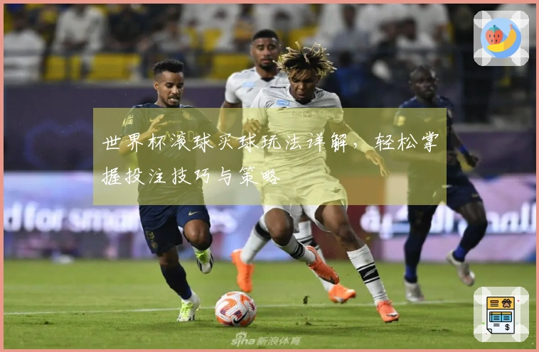 世界杯滚球买球玩法详解，轻松掌握投注技巧与策略