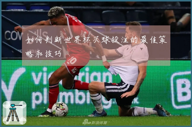 如何判断世界杯买球投注的最佳策略和技巧