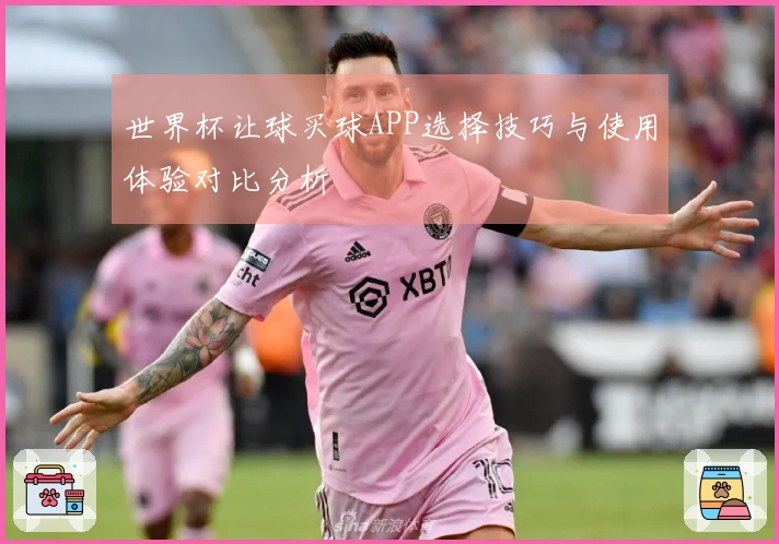 世界杯让球买球APP选择技巧与使用体验对比分析