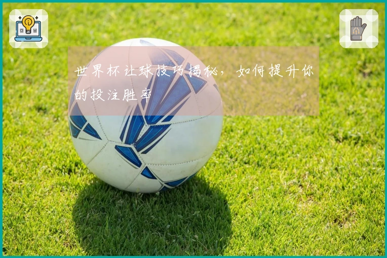 世界杯让球技巧揭秘，如何提升你的投注胜率