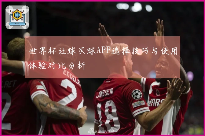 世界杯让球买球APP选择技巧与使用体验对比分析