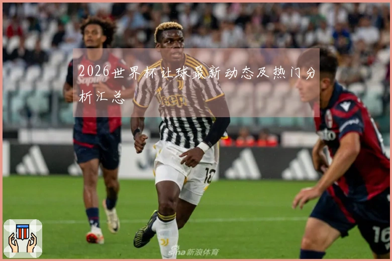 2026世界杯让球最新动态及热门分析汇总