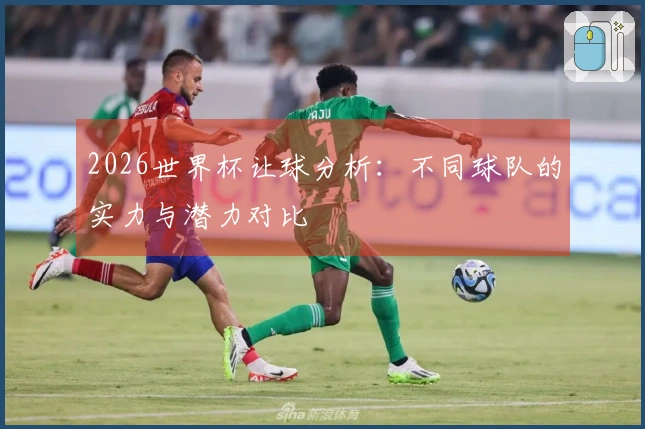 2026世界杯让球分析：不同球队的实力与潜力对比