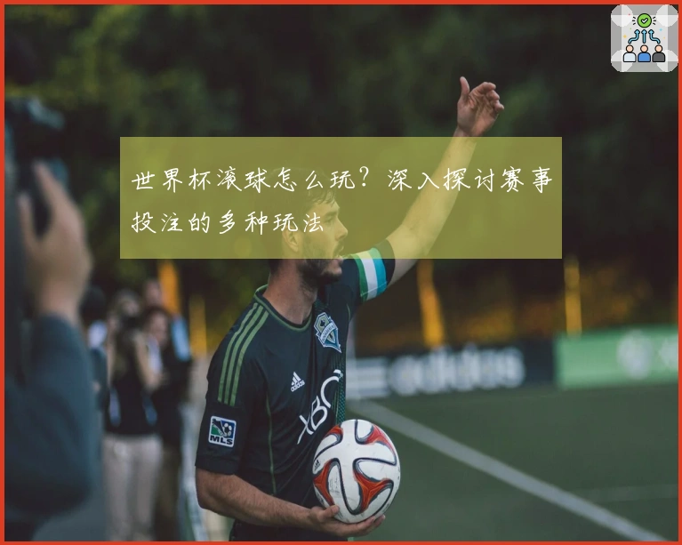 世界杯滚球怎么玩？深入探讨赛事投注的多种玩法