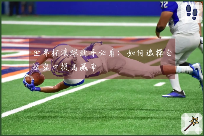 世界杯滚球新手必看：如何选择合适盘口提高赢率