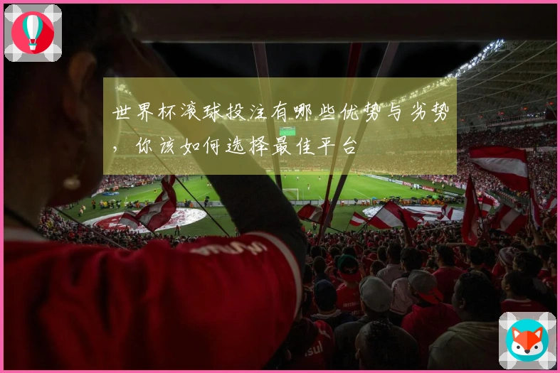 世界杯滚球投注有哪些优势与劣势，你该如何选择最佳平台