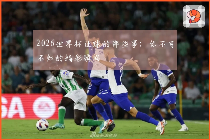 2026世界杯让球的那些事：你不可不知的精彩瞬间