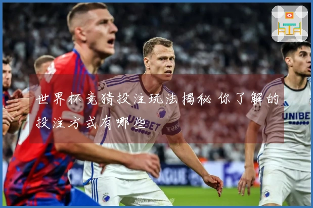 世界杯竞猜投注玩法揭秘 你了解的投注方式有哪些