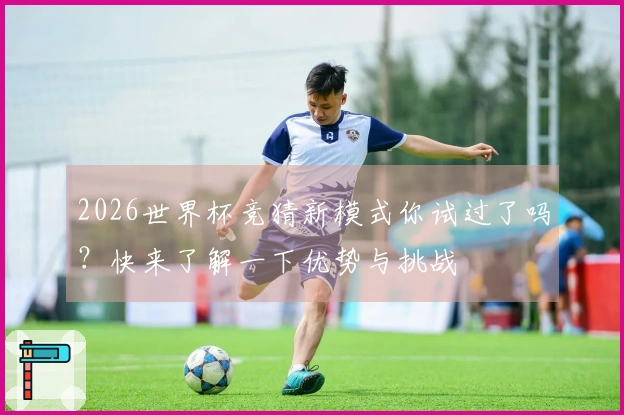 2026世界杯竞猜新模式你试过了吗？快来了解一下优势与挑战