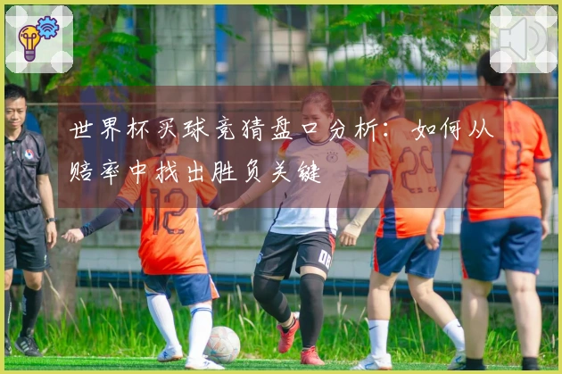 世界杯买球竞猜盘口分析：如何从赔率中找出胜负关键