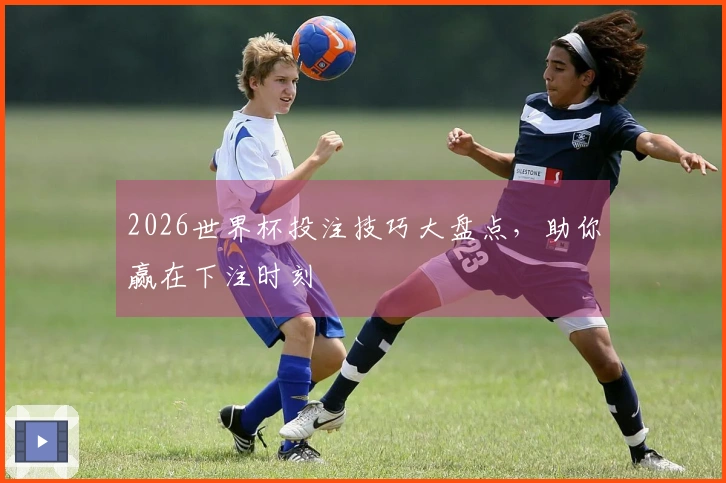 2026世界杯投注技巧大盘点，助你赢在下注时刻