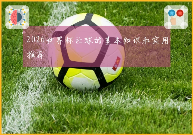 2026世界杯让球的基本知识和实用推荐