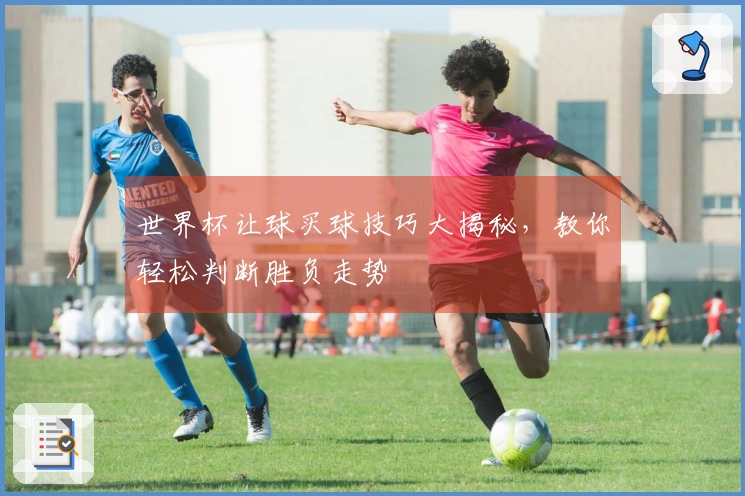 世界杯让球买球技巧大揭秘，教你轻松判断胜负走势